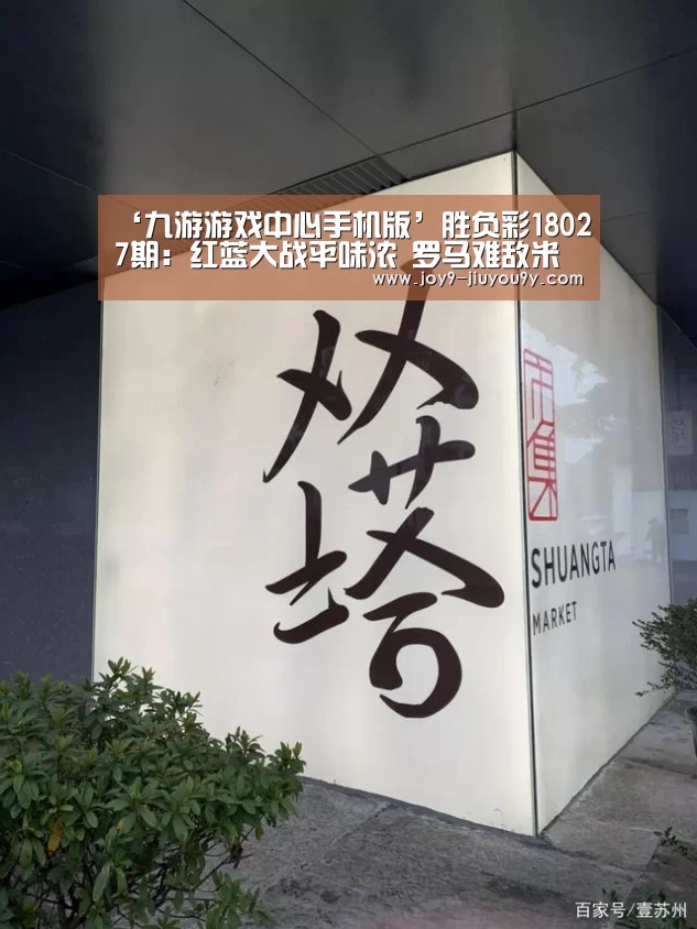 ‘九游游戏中心手机版’胜负彩18027期:红蓝大战平味浓 罗马难敌米兰(图2) 九游游戏盒子下载