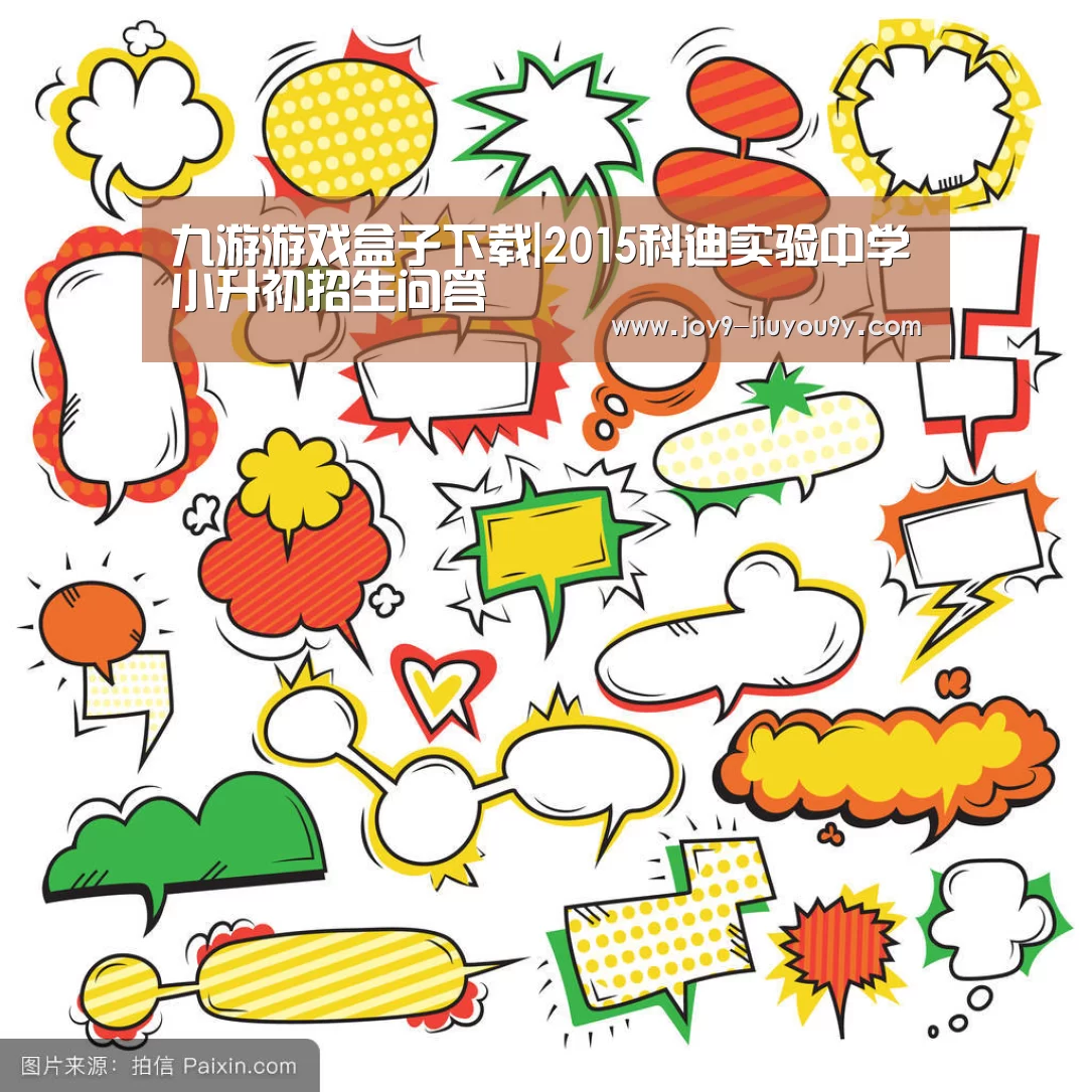 九游游戏盒子下载|2015科迪实验中学小升初招生问答(图1) 九游官网下载